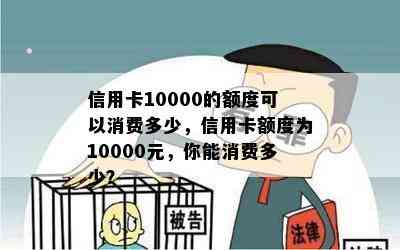 信用卡10000的额度可以消费多少，信用卡额度为10000元，你能消费多少？