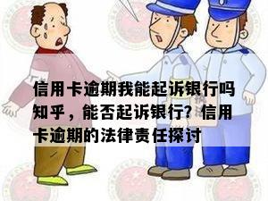 信用卡逾期我能起诉银行吗知乎，能否起诉银行？信用卡逾期的法律责任探讨