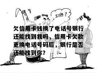 欠信用卡钱换了电话号银行还能找到我吗，信用卡欠款更换电话号码后，银行是否还能找到你？