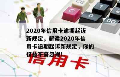 2020年信用卡逾期起诉新规定，解读2020年信用卡逾期起诉新规定，你的权益不容忽视！