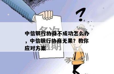 中信银行协商不成功怎么办，中信银行协商无果？教你应对方案