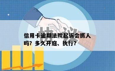 信用卡逾期法院起诉会抓人吗？多久开庭、执行？