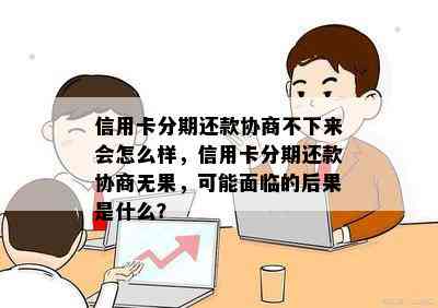 信用卡分期还款协商不下来会怎么样，信用卡分期还款协商无果，可能面临的后果是什么？