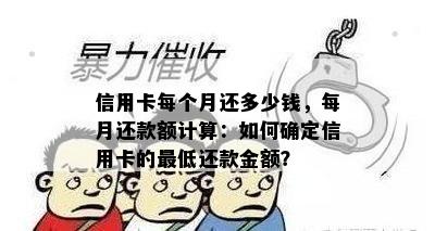 信用卡每个月还多少钱，每月还款额计算：如何确定信用卡的更低还款金额？