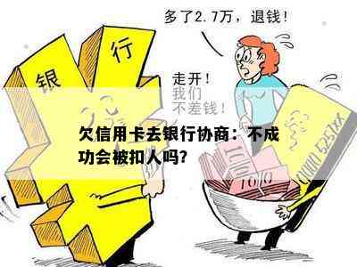 欠信用卡去银行协商：不成功会被扣人吗？