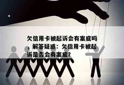 欠信用卡被起诉会有案底吗，解答疑惑：欠信用卡被起诉是否会有案底？