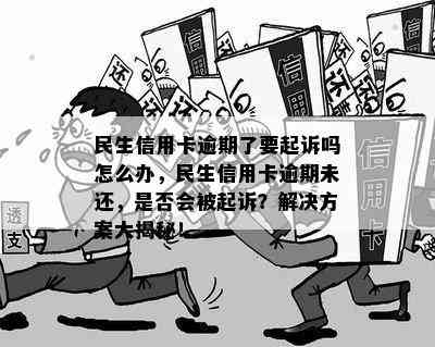 民生信用卡逾期了要起诉吗怎么办，民生信用卡逾期未还，是否会被起诉？解决方案大揭秘！