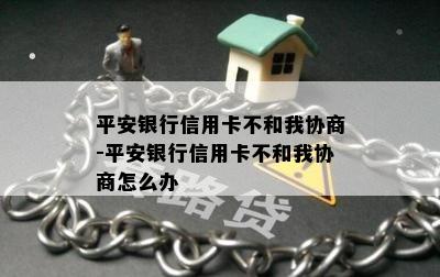 平安银行信用卡不和我协商-平安银行信用卡不和我协商怎么办