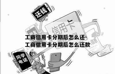 工商信用卡分期后怎么还-工商信用卡分期后怎么还款