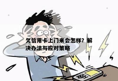 欠信用卡上门来会怎样？解决办法与应对策略