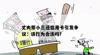 丈夫帮小三还信用卡引发争议：该行为合法吗？