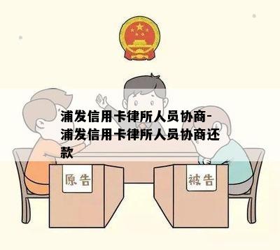 浦发信用卡律所人员协商-浦发信用卡律所人员协商还款