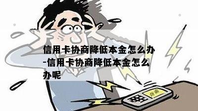 信用卡协商降低本金怎么办-信用卡协商降低本金怎么办呢