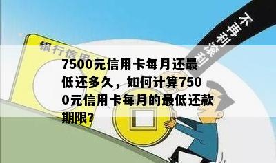 7500元信用卡每月还更低还多久，如何计算7500元信用卡每月的更低还款期限？