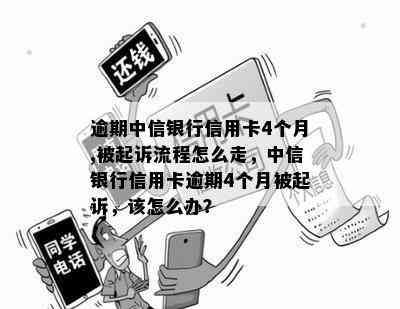 逾期中信银行信用卡4个月,被起诉流程怎么走，中信银行信用卡逾期4个月被起诉，该怎么办？