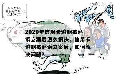 2020年信用卡逾期被起诉立案后怎么解决，信用卡逾期被起诉立案后，如何解决问题？