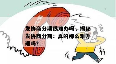 发协商分期很难办吗，揭秘发协商分期：真的那么难办理吗？