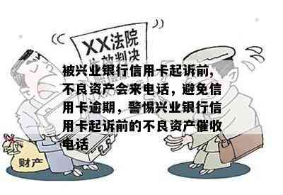 被兴业银行信用卡起诉前,不良资产会来电话，避免信用卡逾期，警惕兴业银行信用卡起诉前的不良资产电话