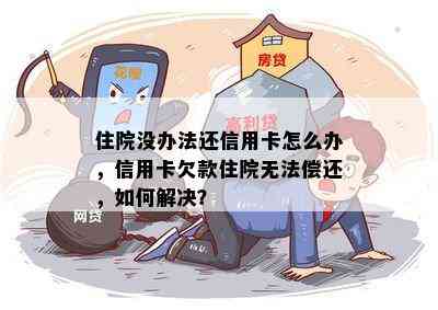 住院没办法还信用卡怎么办，信用卡欠款住院无法偿还，如何解决？