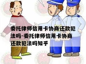 委托律师信用卡协商还款犯法吗-委托律师信用卡协商还款犯法吗知乎