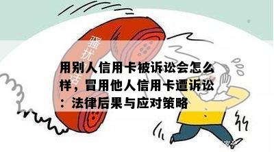 用别人信用卡被诉讼会怎么样，冒用他人信用卡遭诉讼：法律后果与应对策略