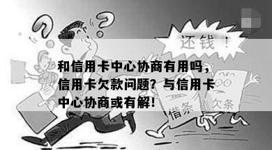 和信用卡中心协商有用吗，信用卡欠款问题？与信用卡中心协商或有解！