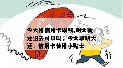 今天用信用卡取钱,明天就还进去可以吗，今天取明天还：信用卡使用小贴士