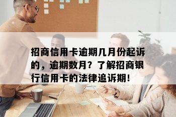 招商信用卡逾期几月份起诉的，逾期数月？了解招商银行信用卡的法律追诉期！