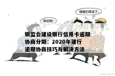 银监会建设银行信用卡逾期协商分期：2020年建行逾期协商技巧与解决方法