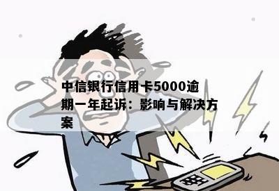 中信银行信用卡5000逾期一年起诉：影响与解决方案