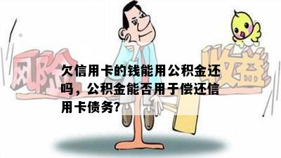 欠信用卡的钱能用公积金还吗，公积金能否用于偿还信用卡债务？