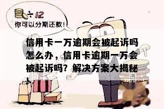 信用卡一万逾期会被起诉吗怎么办，信用卡逾期一万会被起诉吗？解决方案大揭秘！