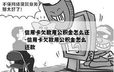 信用卡欠款用公积金怎么还-信用卡欠款用公积金怎么还款