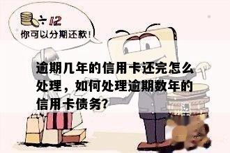 逾期几年的信用卡还完怎么处理，如何处理逾期数年的信用卡债务？