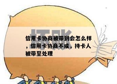 信用卡协商被带到会怎么样，信用卡协商不成，持卡人被带至处理