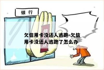 欠信用卡没还人逃跑-欠信用卡没还人逃跑了怎么办