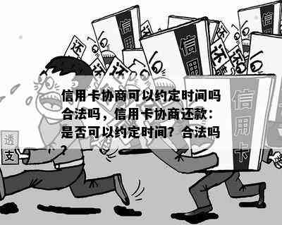 信用卡协商可以约定时间吗合法吗，信用卡协商还款：是否可以约定时间？合法吗？