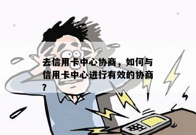 去信用卡中心协商，如何与信用卡中心进行有效的协商？