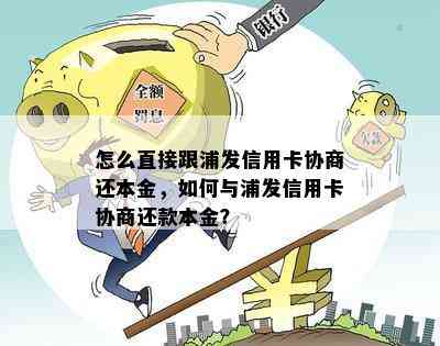 怎么直接跟浦发信用卡协商还本金，如何与浦发信用卡协商还款本金？