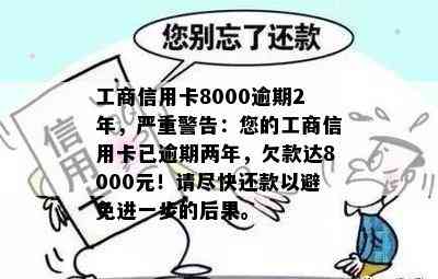 工商信用卡8000逾期2年，严重警告：您的工商信用卡已逾期两年，欠款达8000元！请尽快还款以避免进一步的后果。