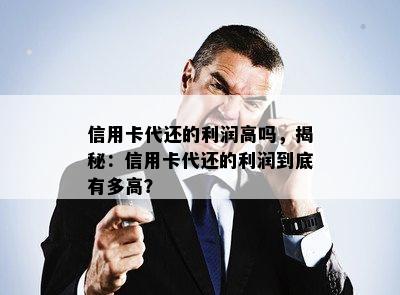 信用卡代还的利润高吗，揭秘：信用卡代还的利润到底有多高？