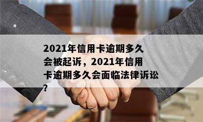 2021年信用卡逾期多久会被起诉，2021年信用卡逾期多久会面临法律诉讼？