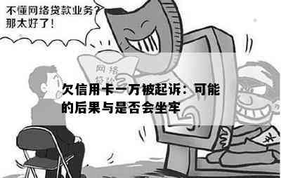 欠信用卡一万被起诉：可能的后果与是否会坐牢