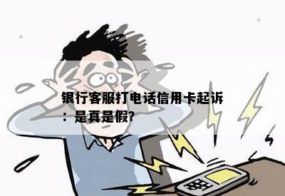 银行客服打电话信用卡起诉：是真是假？