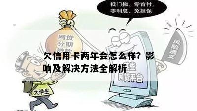 欠信用卡两年会怎么样？影响及解决方法全解析