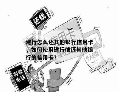 建行怎么还其他银行信用卡，如何使用建行偿还其他银行的信用卡？