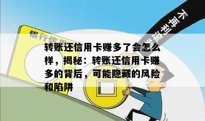 转账还信用卡赚多了会怎么样，揭秘：转账还信用卡赚多的背后，可能隐藏的风险和陷阱