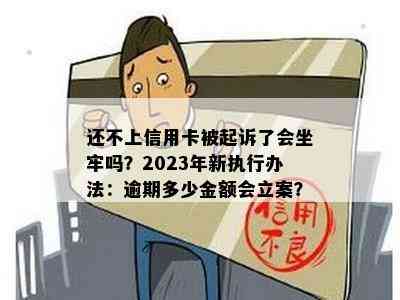 还不上信用卡被起诉了会坐牢吗？2023年新执行办法：逾期多少金额会立案？