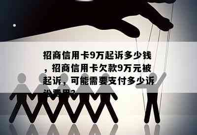 招商信用卡9万起诉多少钱，招商信用卡欠款9万元被起诉，可能需要支付多少诉讼费用？