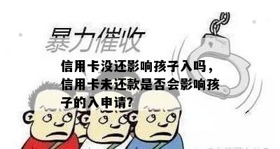 信用卡没还影响孩子入吗，信用卡未还款是否会影响孩子的入申请？